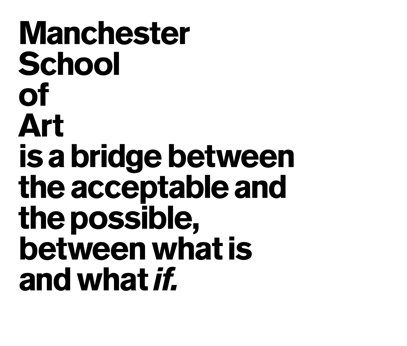 Manchester School of Art is a bridge between the acceptable and the possible, the bridge between what is and what if.